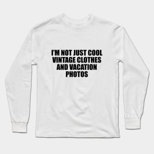 I’m not just cool vintage clothes and vacation photos Long Sleeve T-Shirt